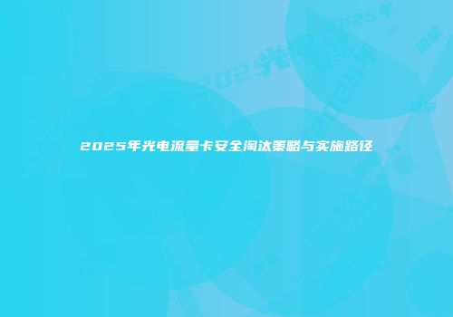 2025年光电流量卡安全淘汰策略与实施路径