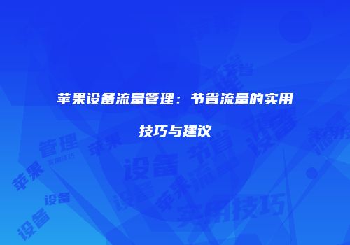 苹果设备流量管理：节省流量的实用技巧与建议