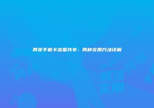 两张手机卡流量共享：两种实用方法详解