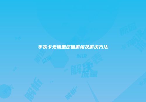手表卡无流量原因解析及解决方法