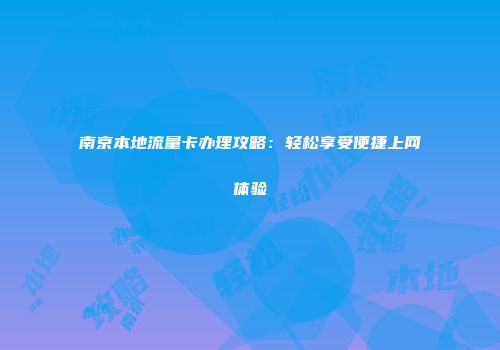 南京本地流量卡办理攻略：轻松享受便捷上网体验