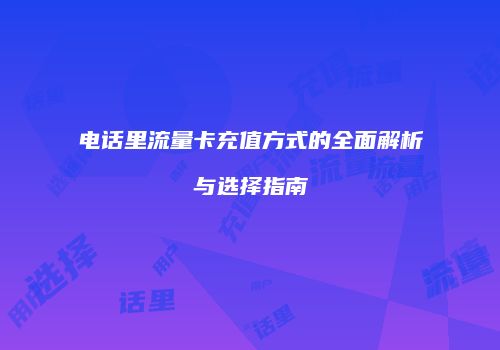 电话里流量卡充值方式的全面解析与选择指南