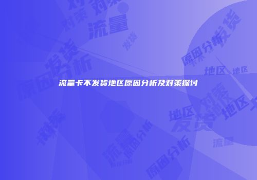 流量卡不发货地区原因分析及对策探讨