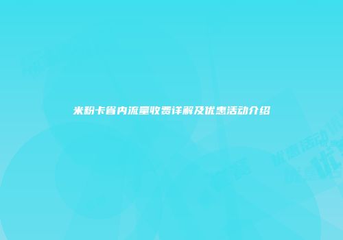 米粉卡省内流量收费详解及优惠活动介绍