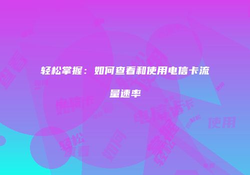 轻松掌握：如何查看和使用电信卡流量速率