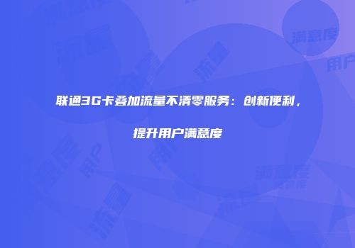 联通3G卡叠加流量不清零服务：创新便利，提升用户满意度