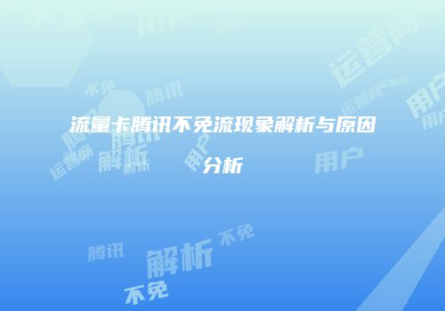 流量卡腾讯不免流现象解析与原因分析