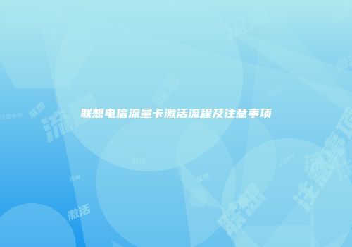 联想电信流量卡激活流程及注意事项