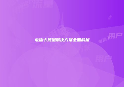 电信卡流量解决方案全面解析