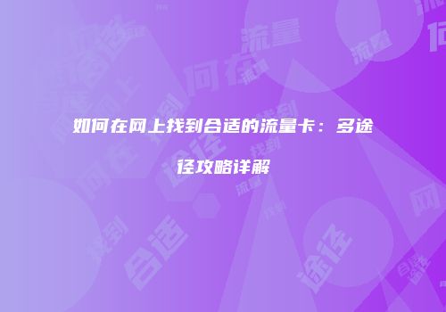 如何在网上找到合适的流量卡：多途径攻略详解
