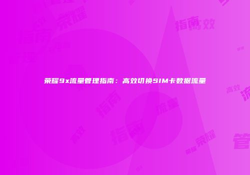 荣耀9x流量管理指南：高效切换SIM卡数据流量