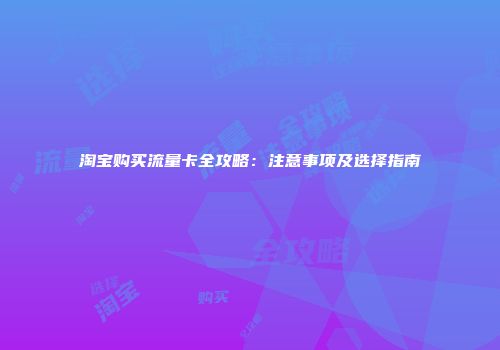 淘宝购买流量卡全攻略：注意事项及选择指南