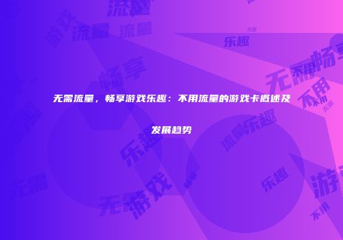 无需流量，畅享游戏乐趣：不用流量的游戏卡概述及发展趋势