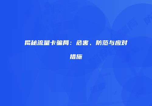 揭秘流量卡骗局：危害、防范与应对措施