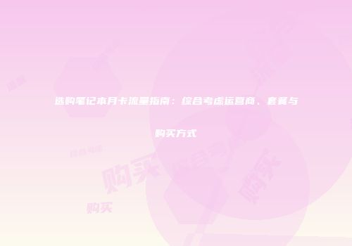 选购笔记本月卡流量指南：综合考虑运营商、套餐与购买方式