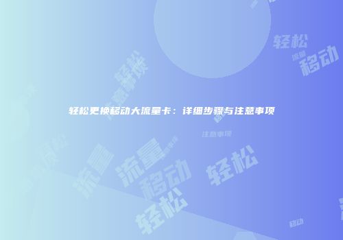 轻松更换移动大流量卡：详细步骤与注意事项