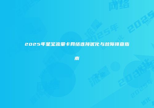 2025年星宝流量卡网络连接优化与故障排查指南