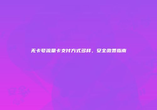无卡号流量卡支付方式多样，安全缴费指南