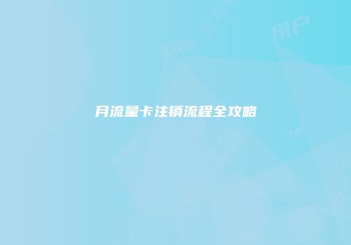 月流量卡注销流程全攻略
