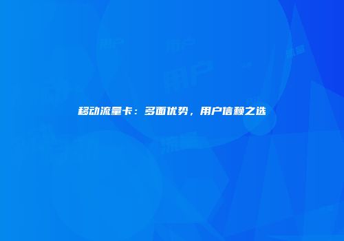 移动流量卡：多面优势，用户信赖之选