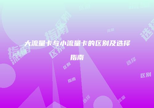 大流量卡与小流量卡的区别及选择指南
