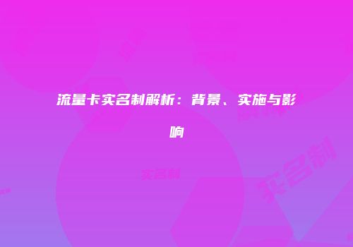 流量卡实名制解析：背景、实施与影响