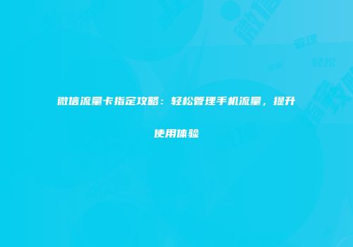 微信流量卡指定攻略：轻松管理手机流量，提升使用体验