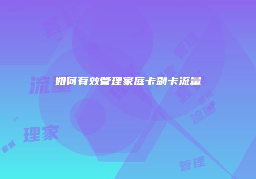 如何有效管理家庭卡副卡流量