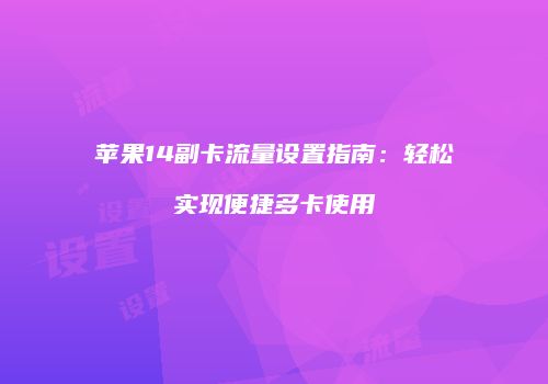 苹果14副卡流量设置指南：轻松实现便捷多卡使用