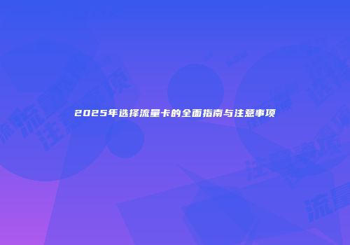 2025年选择流量卡的全面指南与注意事项