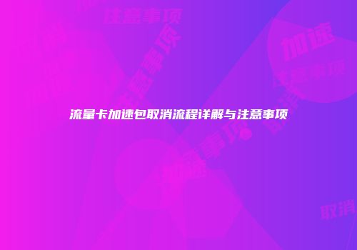 流量卡加速包取消流程详解与注意事项
