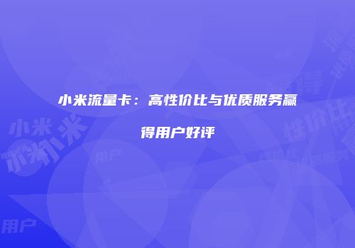 小米流量卡：高性价比与优质服务赢得用户好评