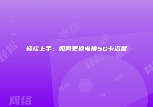 轻松上手：如何更换电信5G卡流量