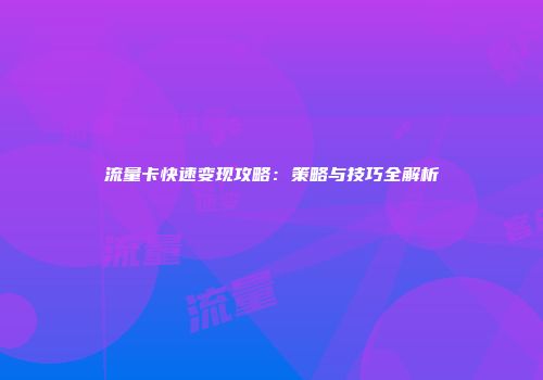 流量卡快速变现攻略：策略与技巧全解析
