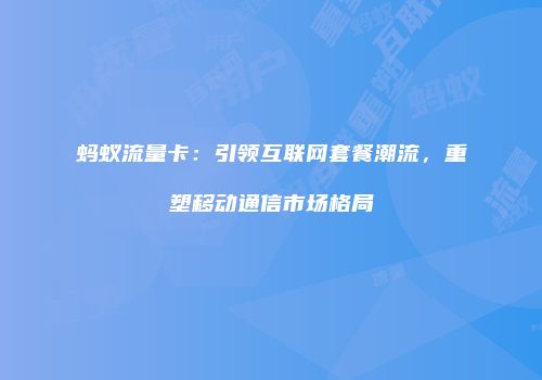 蚂蚁流量卡：引领互联网套餐潮流，重塑移动通信市场格局