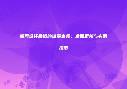如何选择合适的流量套餐：全面解析与实用指南