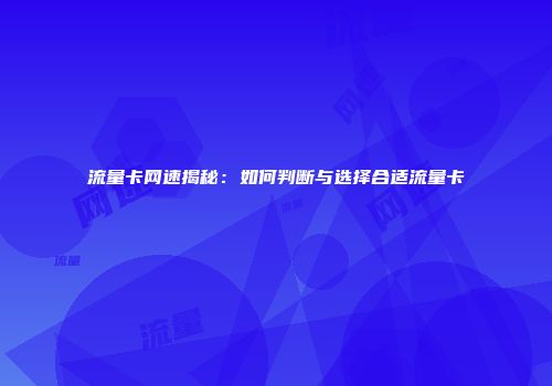 流量卡网速揭秘：如何判断与选择合适流量卡