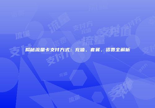 揭秘流量卡支付方式：充值、套餐、资费全解析
