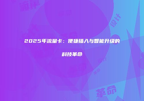2025年流量卡：便捷插入与智能升级的科技革命