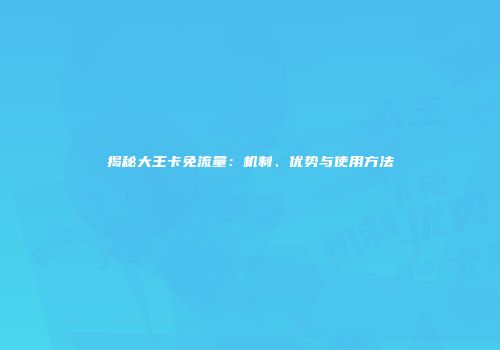 揭秘大王卡免流量：机制、优势与使用方法