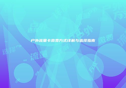 户外流量卡缴费方式详解与选择指南