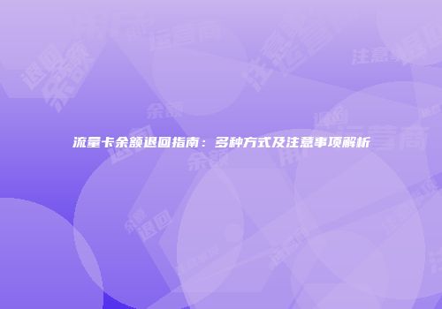 流量卡余额退回指南：多种方式及注意事项解析