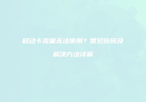移动卡流量无法使用？常见原因及解决方法详解