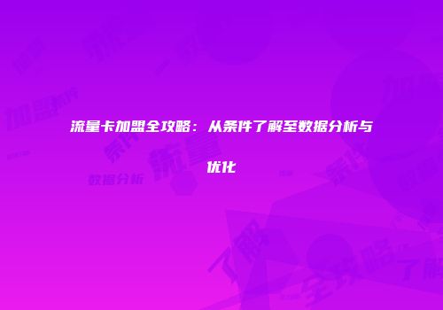 流量卡加盟全攻略：从条件了解至数据分析与优化