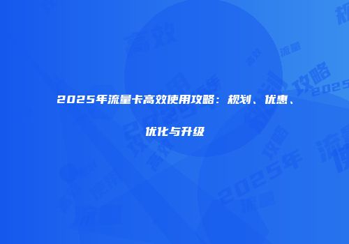 2025年流量卡高效使用攻略：规划、优惠、优化与升级