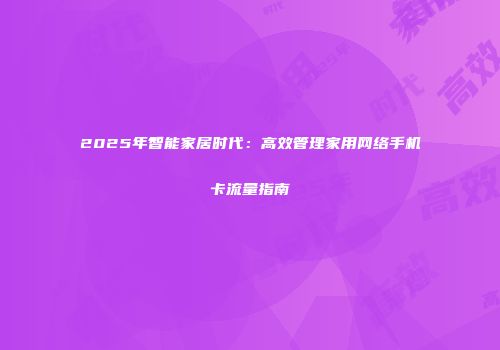 2025年智能家居时代：高效管理家用网络手机卡流量指南