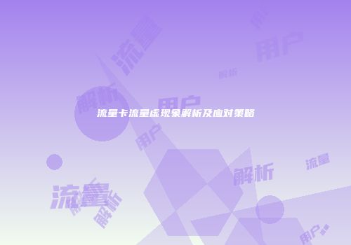 流量卡流量虚现象解析及应对策略