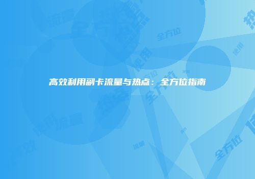 高效利用副卡流量与热点：全方位指南