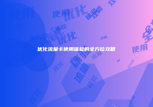 优化流量卡使用体验的全方位攻略