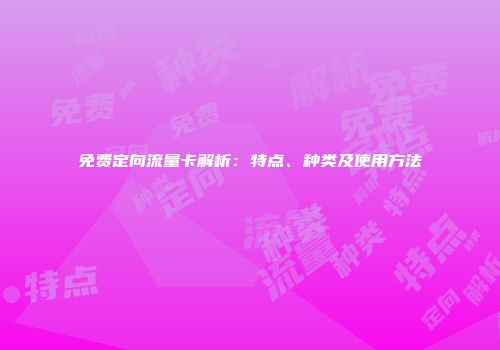 免费定向流量卡解析：特点、种类及使用方法